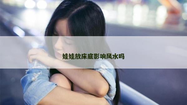 娃娃放床底影響風水嗎