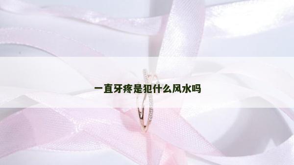 一直牙疼是犯什么風(fēng)水嗎