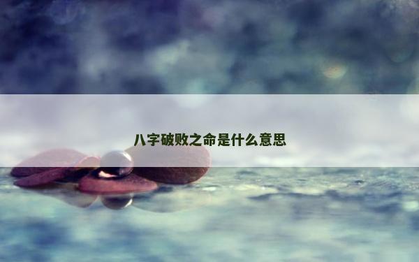 八字破敗之命是什么意思