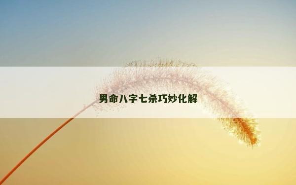 男命八字七殺巧妙化解
