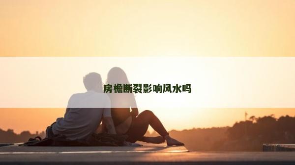 房檐斷裂影響風(fēng)水嗎