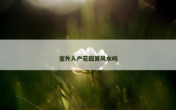 室外入戶花園算風水嗎