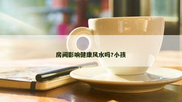 房間影響健康風水嗎?小孩