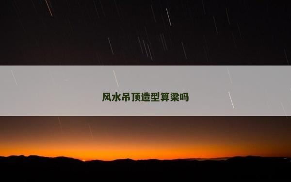 風水吊頂造型算梁嗎