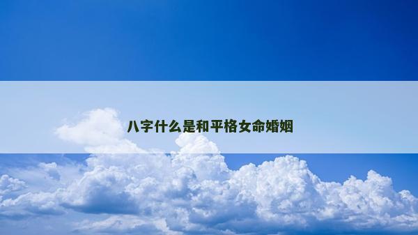 八字什么是和平格女命婚姻