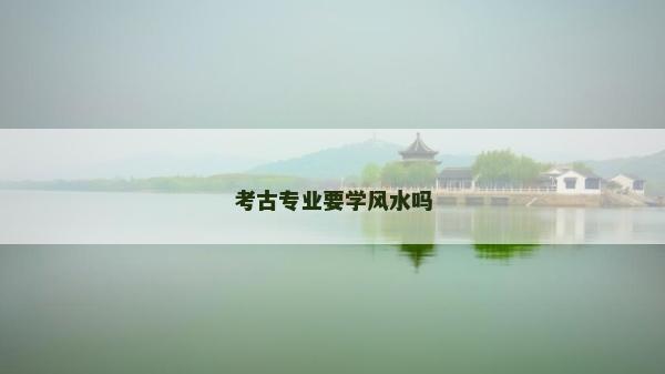 考古專業要學風水嗎