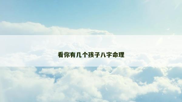 看你有幾個(gè)孩子八字命理