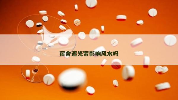 宿舍遮光簾影響風(fēng)水嗎