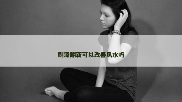 刷漆翻新可以改善風水嗎