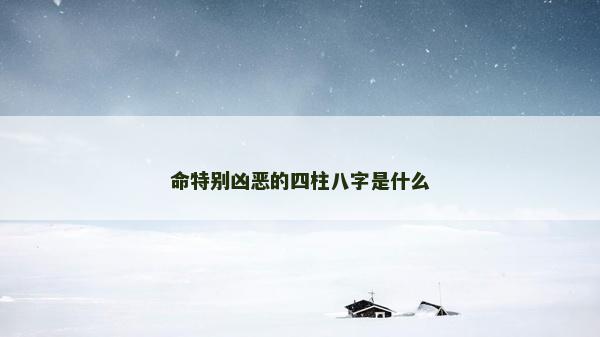 命特別兇惡的四柱八字是什么