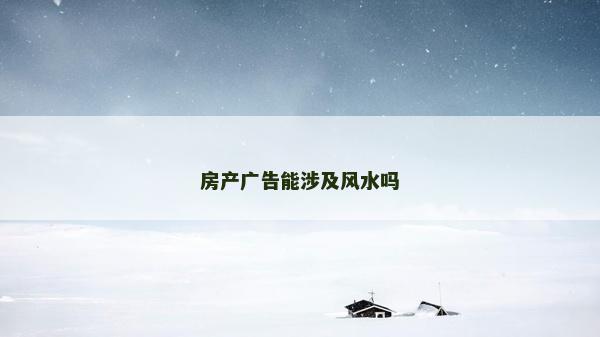 房產廣告能涉及風水嗎