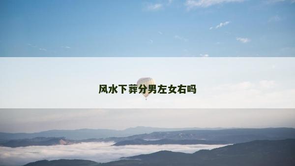 風(fēng)水下葬分男左女右嗎