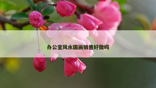 辦公室風水國畫銷售好做嗎