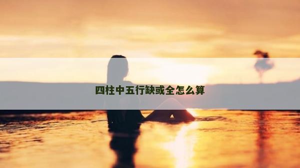 四柱中五行缺或全怎么算
