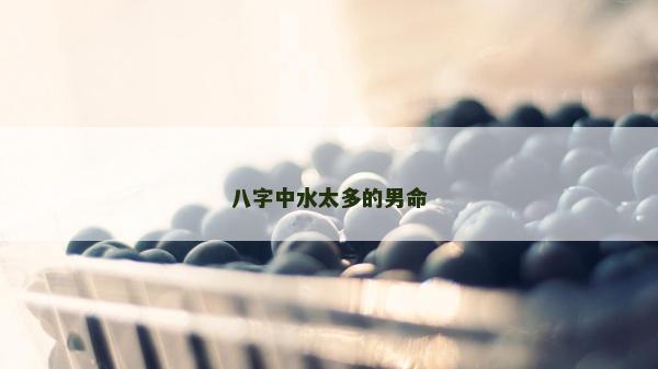 八字中水太多的男命
