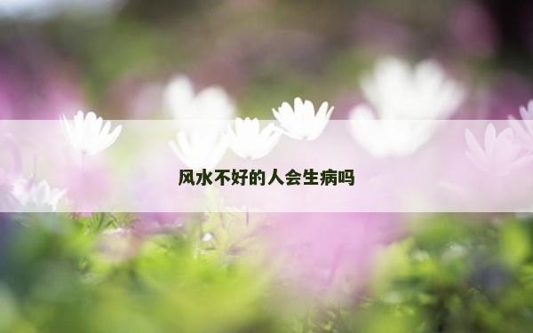 風(fēng)水不好的人會生病嗎