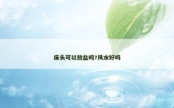 床頭可以放鹽嗎?風水好嗎 床頭可以放鹽嗎?風水好嗎