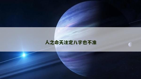 人之命天注定八字也不準(zhǔn) 人之命天注定八字也不準(zhǔn)