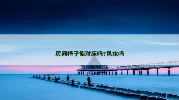 房間椅子能對床嗎?風水嗎 房間椅子能對床嗎?風水嗎