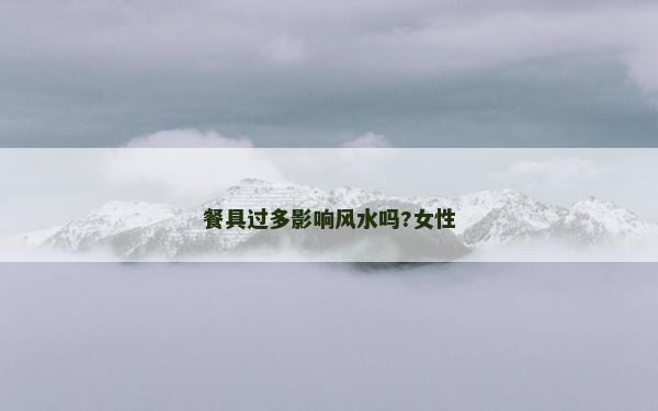 餐具過(guò)多影響風(fēng)水嗎?女性