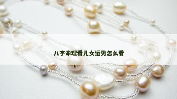八字命理看兒女運勢怎么看
