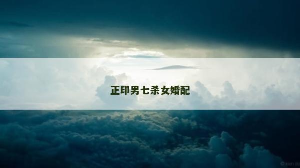 正印男七殺女婚配