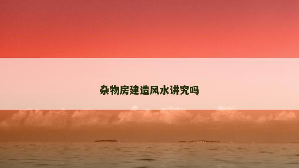 雜物房建造風(fēng)水講究嗎
