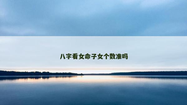 八字看女命子女個數準嗎