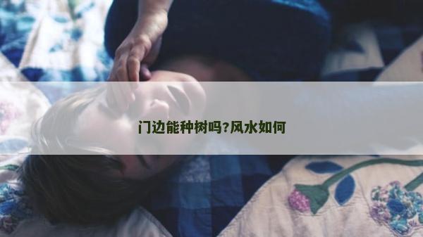 門邊能種樹嗎?風(fēng)水如何