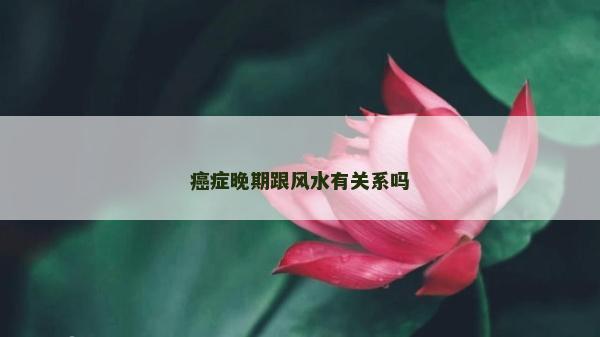 癌癥晚期跟風水有關(guān)系嗎