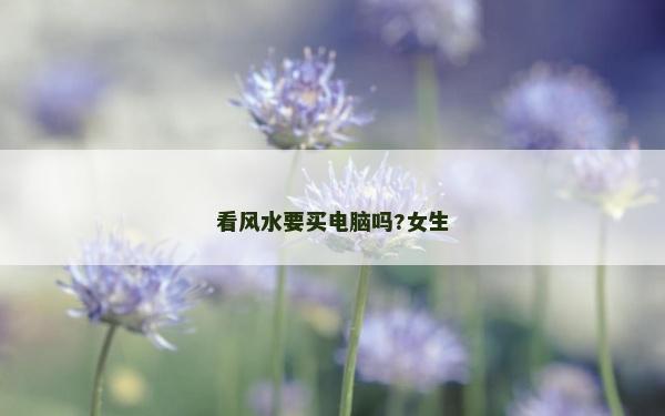 看風水要買電腦嗎?女生