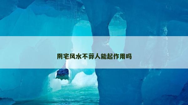 陰宅風水不葬人能起作用嗎