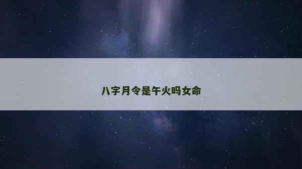 八字月令是午火嗎女命