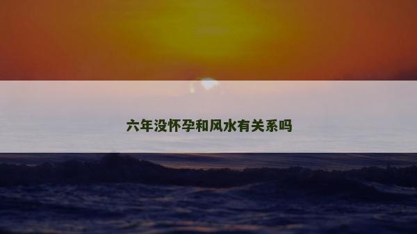 六年沒懷孕和風水有關系嗎
