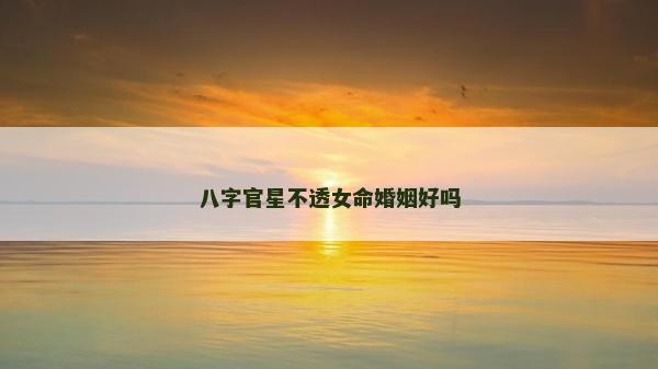 八字官星不透女命婚姻好嗎