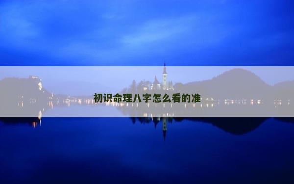初識命理八字怎么看的準(zhǔn)