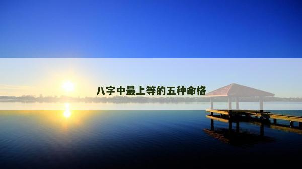 八字中最上等的五種命格