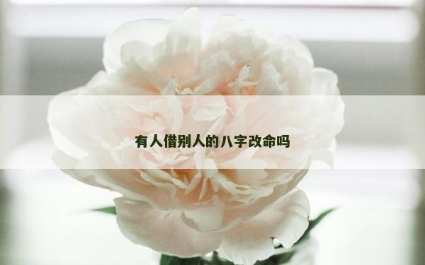 有人借別人的八字改命嗎