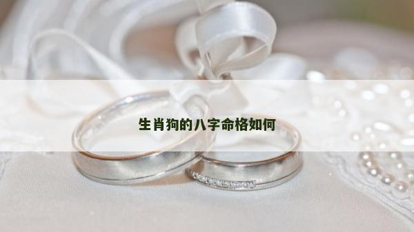 生肖狗的八字命格如何 生肖狗的八字命格如何