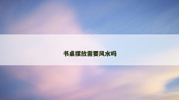 書桌擺放需要風水嗎