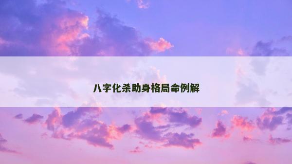 八字化殺助身格局命例解