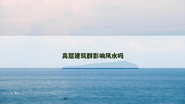 高層建筑群影響風水嗎
