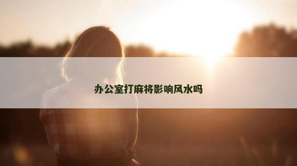 辦公室打麻將影響風水嗎