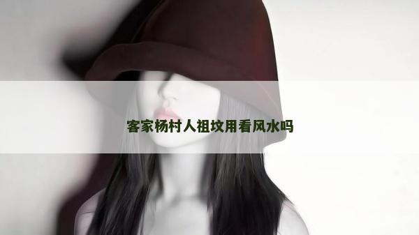 客家楊村人祖墳用看風水嗎
