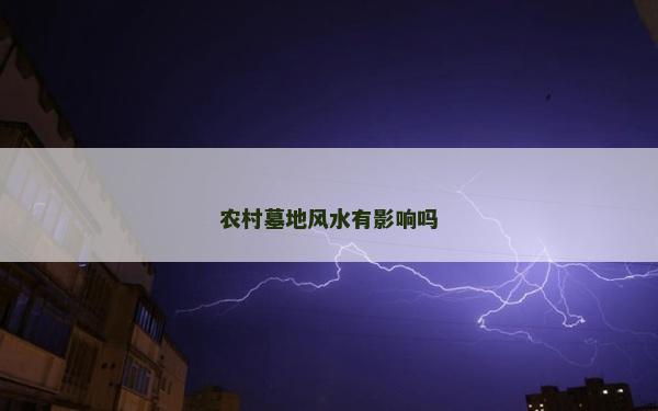 農(nóng)村墓地風(fēng)水有影響嗎