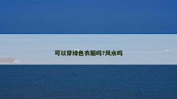 可以穿綠色衣服嗎?風(fēng)水嗎