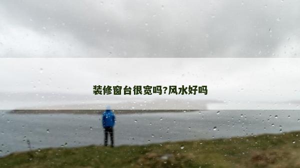 裝修窗臺很寬嗎?風水好嗎 裝修窗臺很寬嗎?風水好嗎