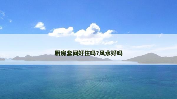 廚房套間好住嗎?風水好嗎