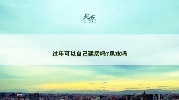 過年可以自己建房嗎?風水嗎