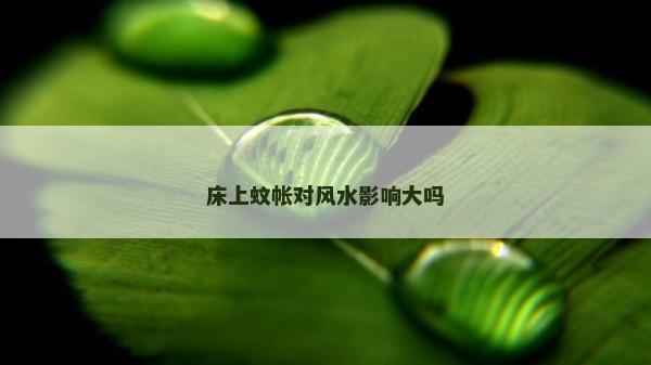 床上蚊帳對風水影響大嗎